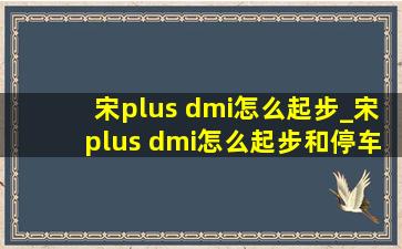 宋plus dmi怎么起步_宋plus dmi怎么起步和停车